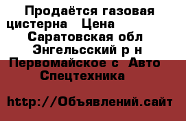 Продаётся газовая цистерна › Цена ­ 125 000 - Саратовская обл., Энгельсский р-н, Первомайское с. Авто » Спецтехника   